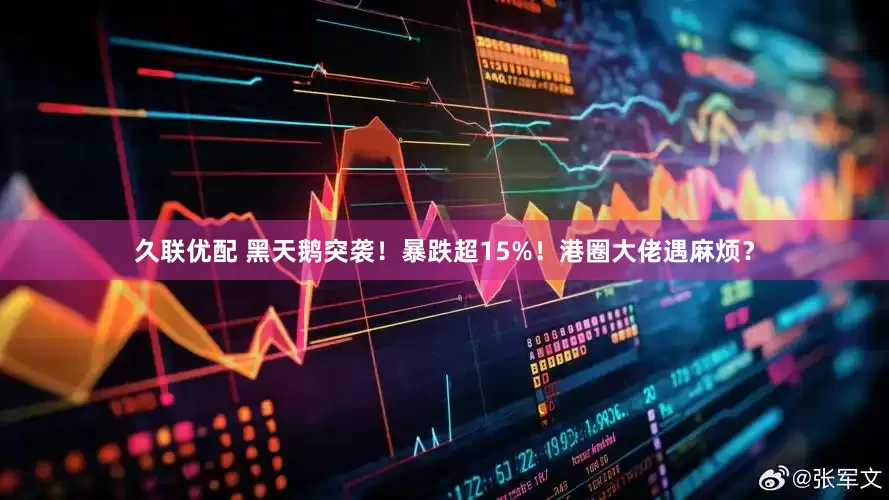 久联优配 黑天鹅突袭！暴跌超15%！港圈大佬遇麻烦？