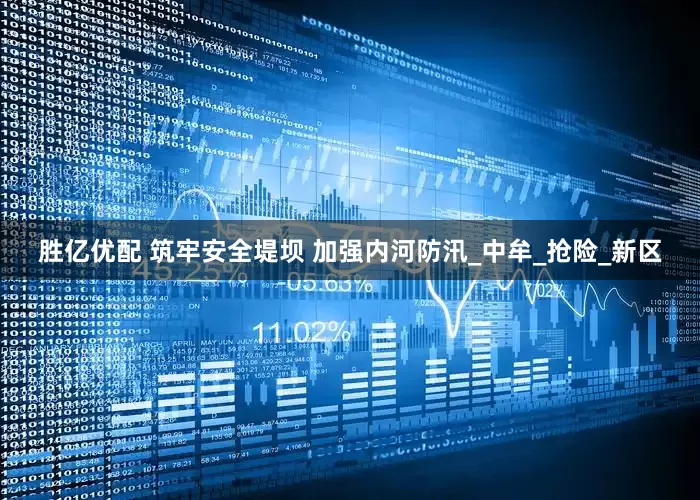 胜亿优配 筑牢安全堤坝 加强内河防汛_中牟_抢险_新区
