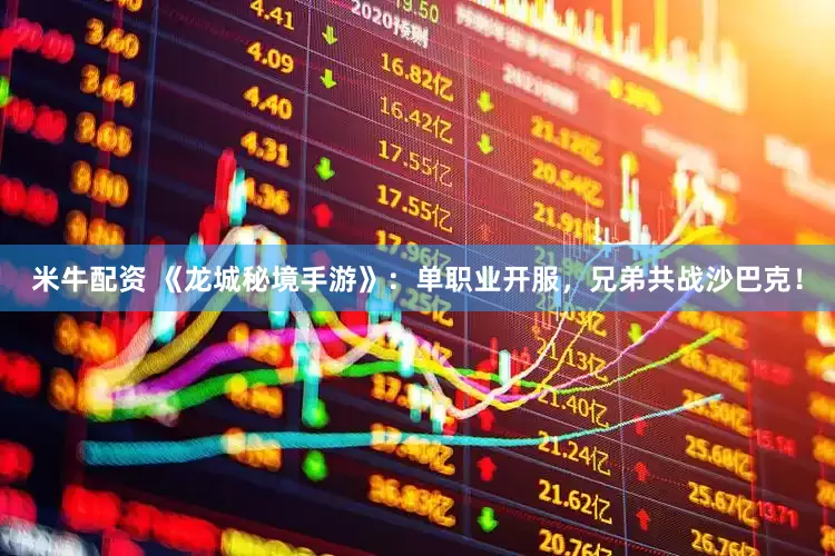 米牛配资 《龙城秘境手游》：单职业开服，兄弟共战沙巴克！