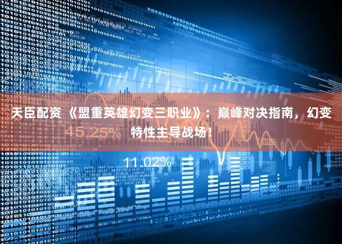 天臣配资 《盟重英雄幻变三职业》：巅峰对决指南，幻变特性主导战场！