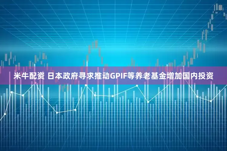 米牛配资 日本政府寻求推动GPIF等养老基金增加国内投资